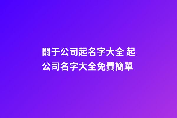 關于公司起名字大全 起公司名字大全免費簡單